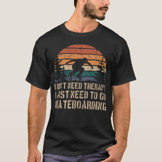 I Dont Need Therapy I Just Need toGo Skateboarding T-Shirt