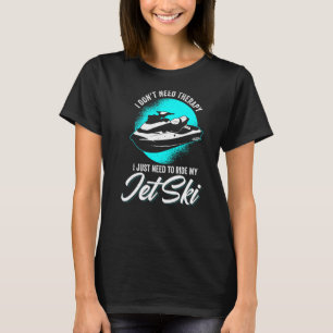I Dont Need Therapy I Just Ride My Jet Ski Water S T-Shirt