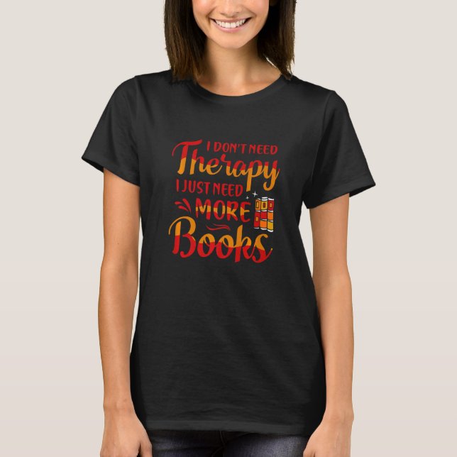 I Don't Need Therapy I Need More Books Reading T-Shirt (Front)