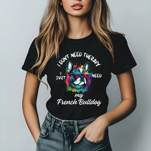I Don't Need Therapy, I Need My French Bulldog T-Shirt