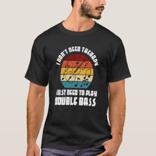 I don't need therapy I need play double bass doubl T-Shirt