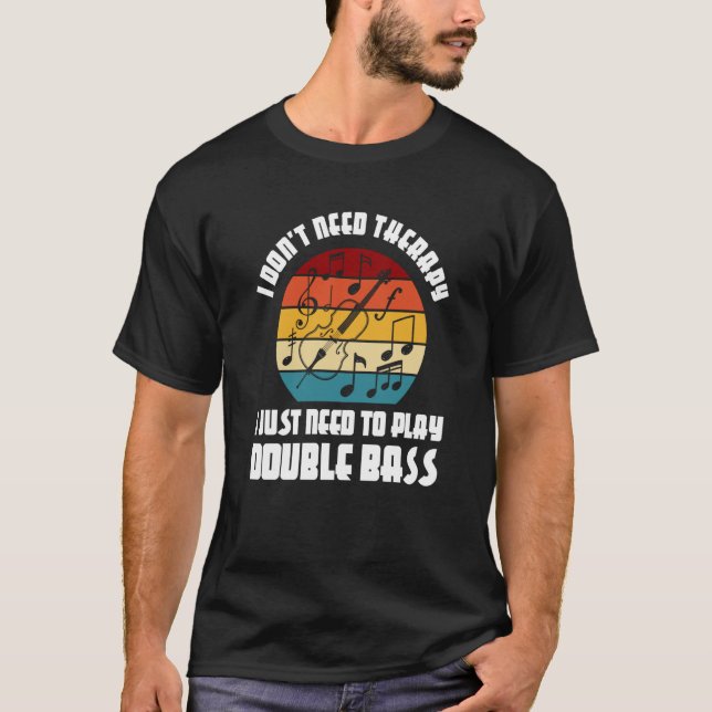 I don't need therapy I need play double bass doubl T-Shirt (Front)