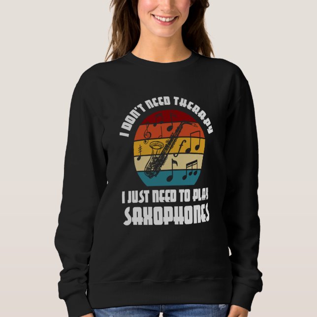I don't need therapy I need play saxophones saxoph Sweatshirt (Front)