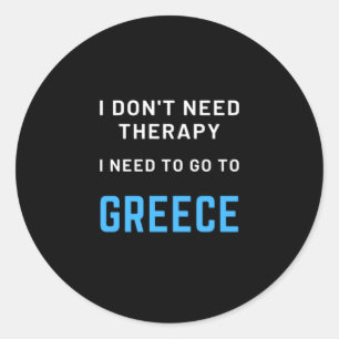 I Don't Need Therapy I Need To Go To Greece Quote Classic Round Sticker