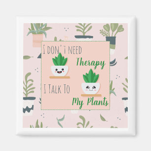 I don't need therapy I talk to my plants Magnet