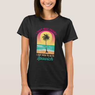 I Don't Need Therapy Ipswich Beach Massachusetts O T-Shirt