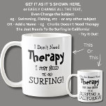 I Don't Need Therapy Just To Go SURFING! Coffee Mug<br><div class="desc">To Go Surfing Mug - I Don't Need Therapy  - You can Change any of the text here - add a different interest or change the other wording.</div>