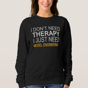 I Don't Need Therapy Model Engineering Sweatshirt