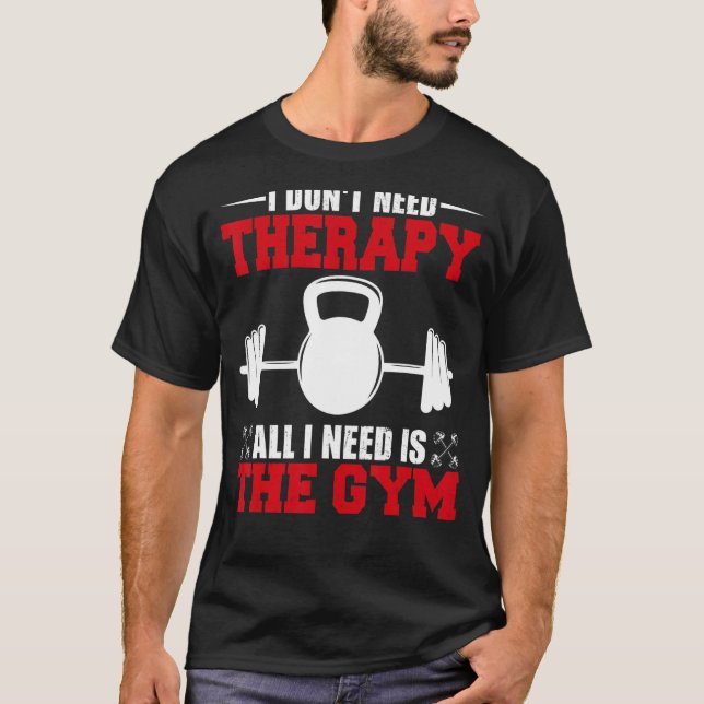 I Don't Need Therapy Need Is The Gym Design T-Shirt (Front)