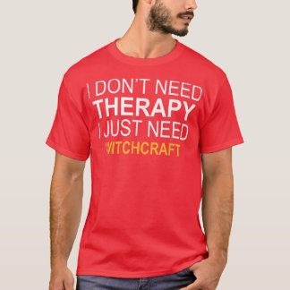 I DONT NEED THERAPY WITCHCRAFT FUNNY GIFT T-Shirt
