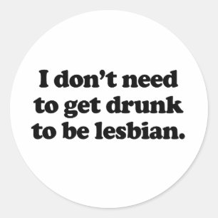 I don't need to get drunk to be lesbian classic round sticker