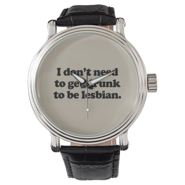 I DON'T NEED TO GET DRUNK TO BE LESBIAN WATCH (Front)
