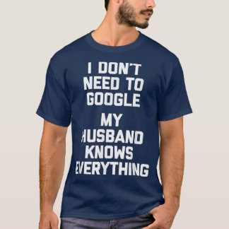 I Don't Need To Google, My Husband Knows Everythin T-Shirt