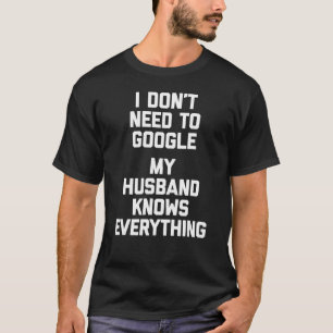 I Don't Need To Google, My Husband Knows Everythin T-Shirt