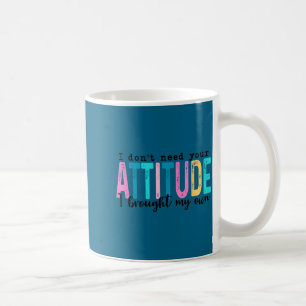 I Don't Need Your Attitude I Brought My Own, Funny Coffee Mug