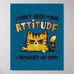 I don't need your attitude i brought my own funny poster