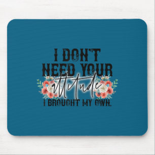I don't need your attitude i one my own funny gift mouse pad