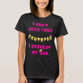 I Don't Need Your Chutzpah, I Have My Own  T-Shirt