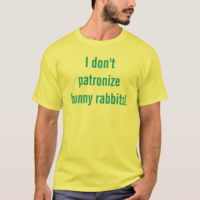 I don't patronise bunny rabbits! T-Shirt (Front)
