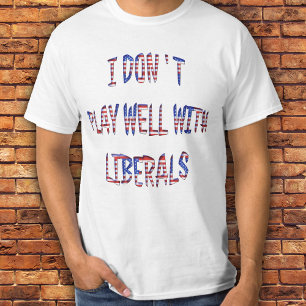 I Don't Play Well With Liberals Shirts n Clothing