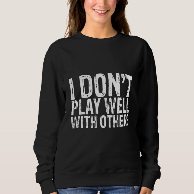 I Don't Play Well With Others Sweatshirt (Front)
