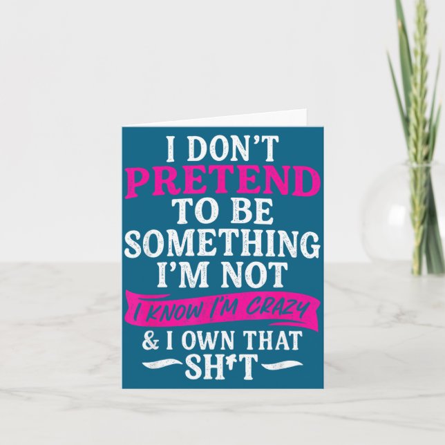 I Don't Pretend To Be Soing I'm Not I Know I'm Cra Card (Front)
