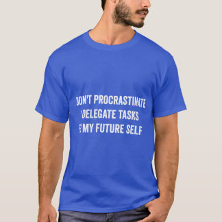 I Dont Procrastinate Funny Procrastination gift T-Shirt