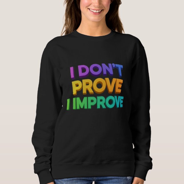 I dont prove I Improve Sweatshirt (Front)