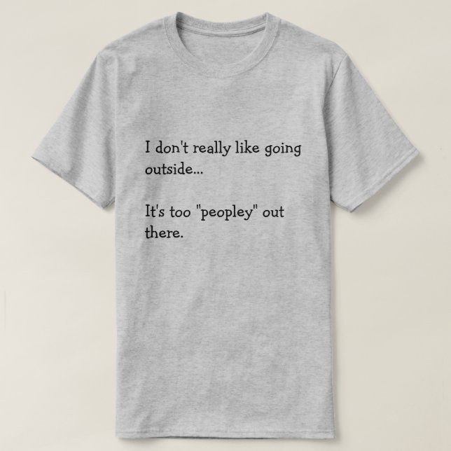 I don't really like going  outside...  It's too... T-Shirt (Design Front)