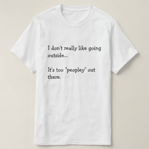 I don't really like going  outside...  It's too... T-Shirt