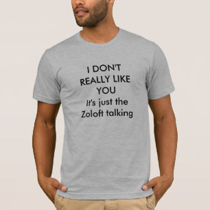 I DON'T REALLY LIKE YOUIt's just the Zoloft tal... T-Shirt