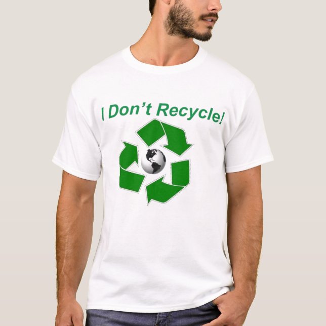 I Don't Recycle! T-Shirt (Front)