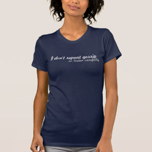 I don't repeat gossip, so listen carefully T-Shirt