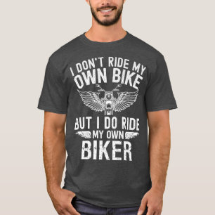 I don't ride my own bike but I do ride my own Bike T-Shirt