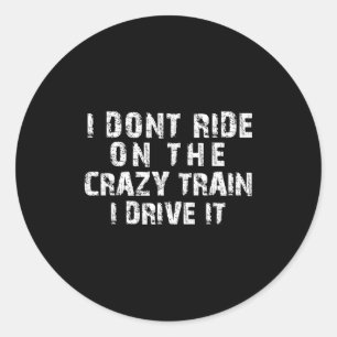 I Dont Ride On The Crazy Train I Drive It Funny Gr Classic Round Sticker