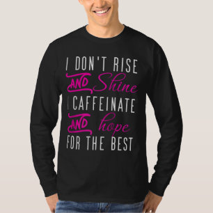 I don't rise and shine i caffeinate and hope coffe T-Shirt