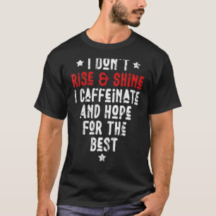 I Don't Rise And Shine I Caffeinate And Hope For T T-Shirt