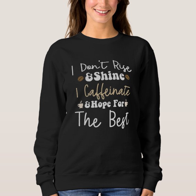 I don't rise and shine I caffeinate and hope Sweatshirt (Front)