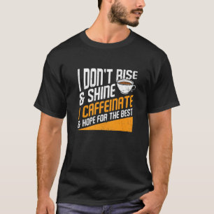 I Don't Rise And Shine I Caffeinated Caffeine Addi T-Shirt