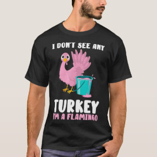 I Don't See Any Turkey I'm A Flamingo Funny Thanks T-Shirt
