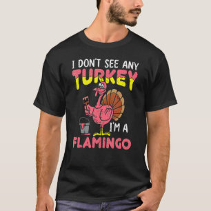 I Don't See Any Turkey I'm A Flamingo Funny Thanks T-Shirt