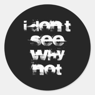 I Dont See Why Not Classic Round Sticker