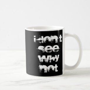 I Dont See Why Not  Coffee Mug