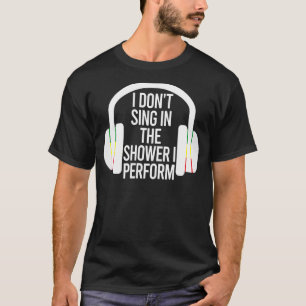 I Don't Sing In The Shower I Perform Music Saying T-Shirt