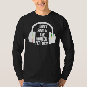 I Don't Sing In The Shower I Perform Music Saying T-Shirt