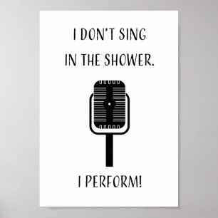 I don't sing in the shower, I perform! Poster