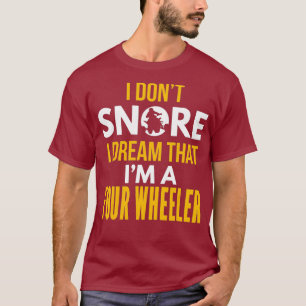 I Dont Snore Dream That Im A Four Wheeler T-Shirt