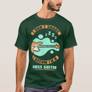 I dont snore i dream Im a bass guitar  T-Shirt