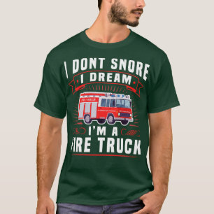 I Dont Snore I Dream Im A Fire Truck Funny Firefig T-Shirt