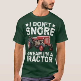 I Don't Snore I Dream I'm a Tractor Farmer Tractor T-Shirt